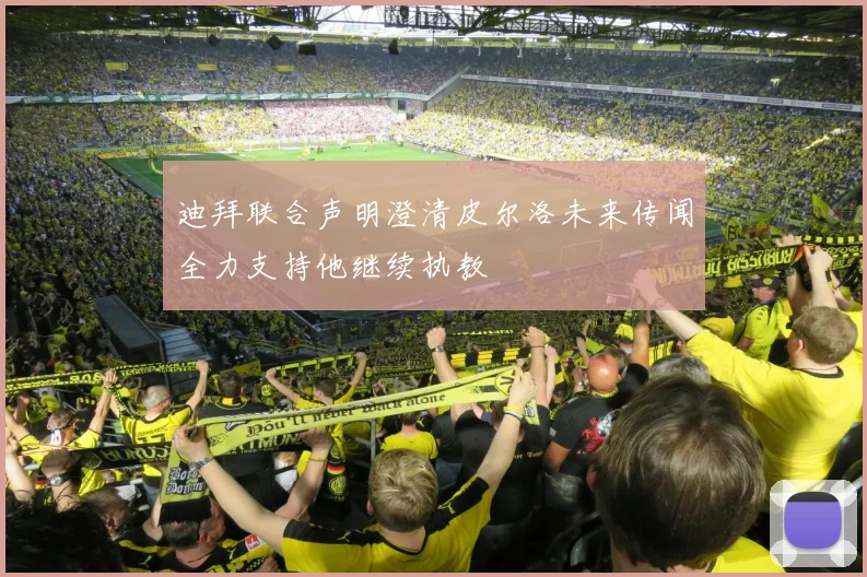 迪拜联合声明澄清皮尔洛未来传闻全力支持他继续执教