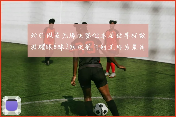 姆巴佩虽无缘决赛但本届世界杯数据耀眼8球3助攻射门射正均为最高
