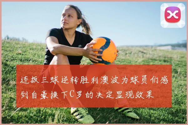 连扳三球逆转胜利澳波为球员们感到自豪换下C罗的决定显现效果