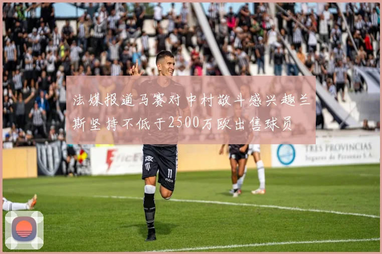 法媒报道马赛对中村敬斗感兴趣兰斯坚持不低于2500万欧出售球员