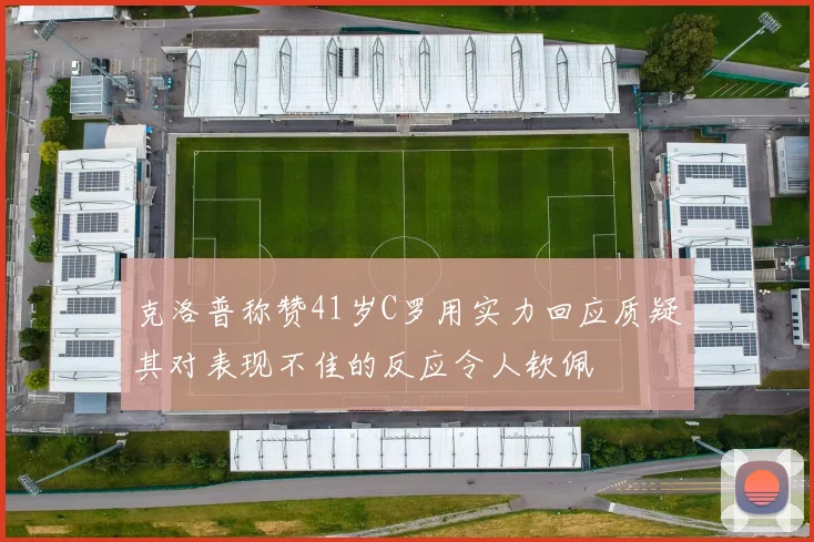 克洛普称赞41岁C罗用实力回应质疑其对表现不佳的反应令人钦佩
